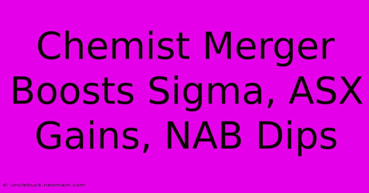 Chemist Merger Boosts Sigma, ASX Gains, NAB Dips