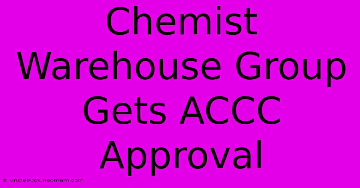 Chemist Warehouse Group Gets ACCC Approval