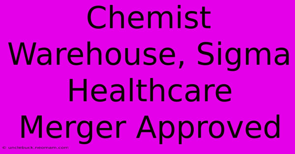 Chemist Warehouse, Sigma Healthcare Merger Approved