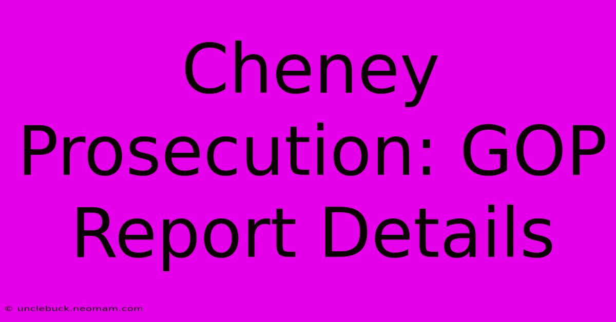 Cheney Prosecution: GOP Report Details