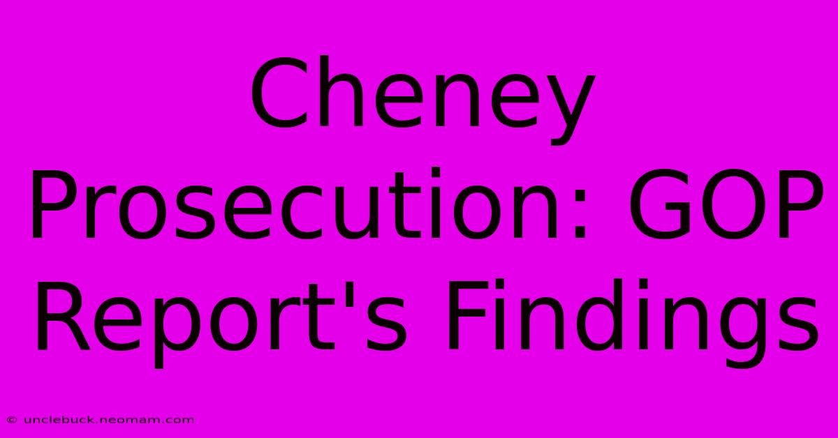 Cheney Prosecution: GOP Report's Findings