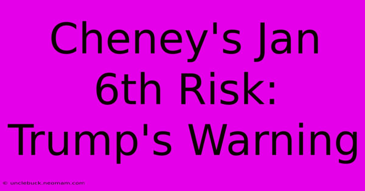 Cheney's Jan 6th Risk: Trump's Warning