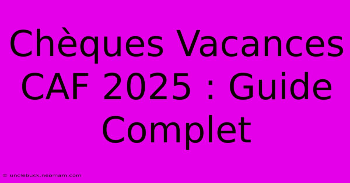 Chèques Vacances CAF 2025 : Guide Complet 