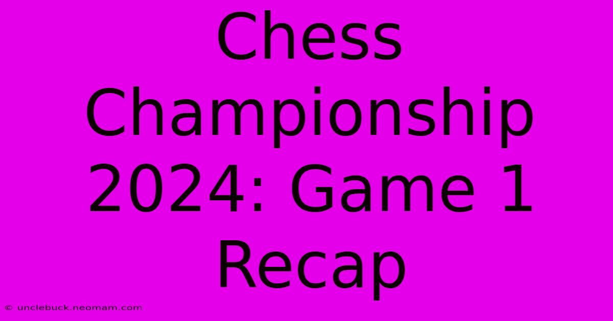 Chess Championship 2024: Game 1 Recap