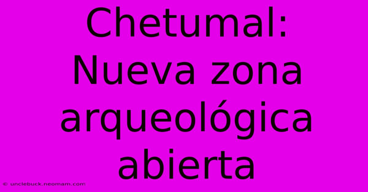 Chetumal:  Nueva Zona Arqueológica Abierta