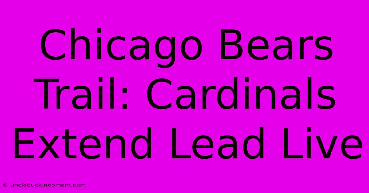 Chicago Bears Trail: Cardinals Extend Lead Live