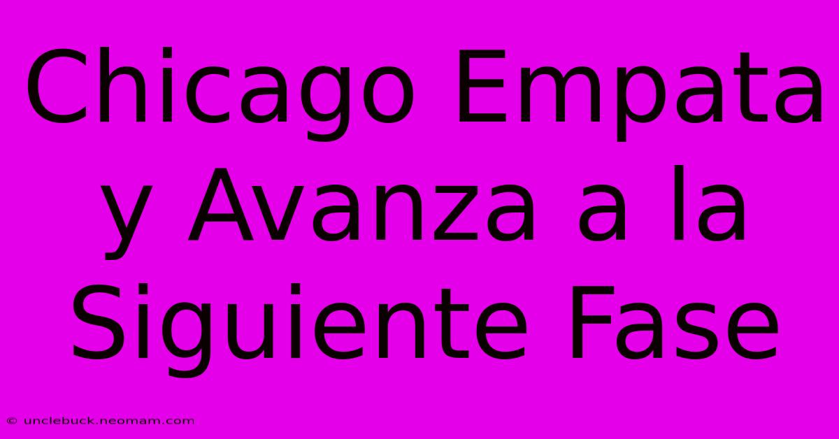 Chicago Empata Y Avanza A La Siguiente Fase