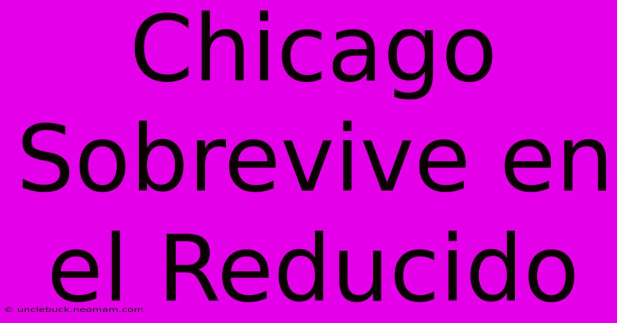 Chicago Sobrevive En El Reducido 