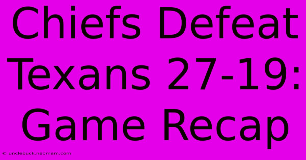 Chiefs Defeat Texans 27-19: Game Recap