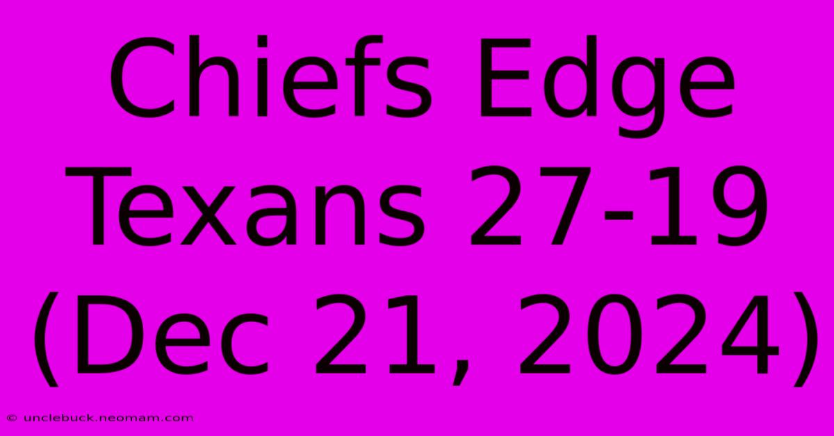 Chiefs Edge Texans 27-19 (Dec 21, 2024)