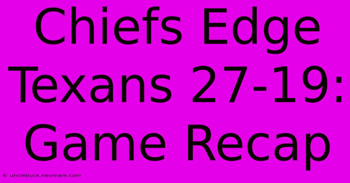 Chiefs Edge Texans 27-19: Game Recap