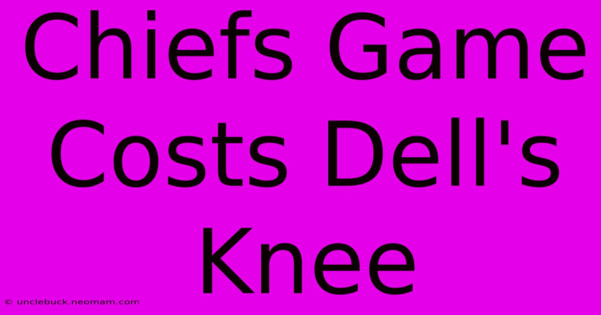 Chiefs Game Costs Dell's Knee