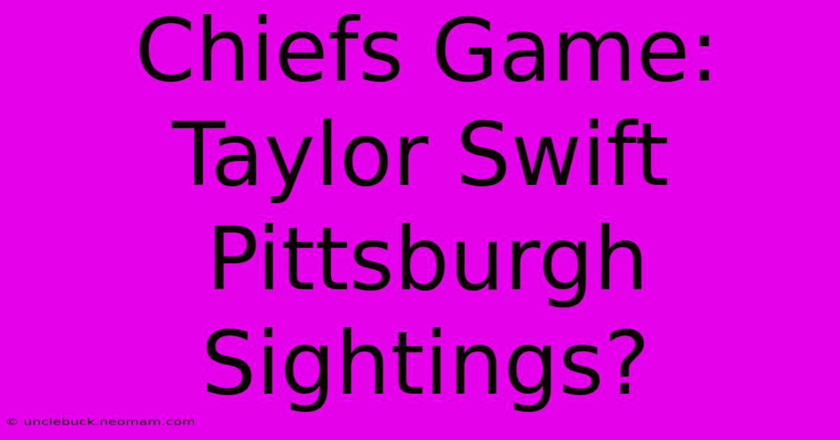 Chiefs Game: Taylor Swift Pittsburgh Sightings?