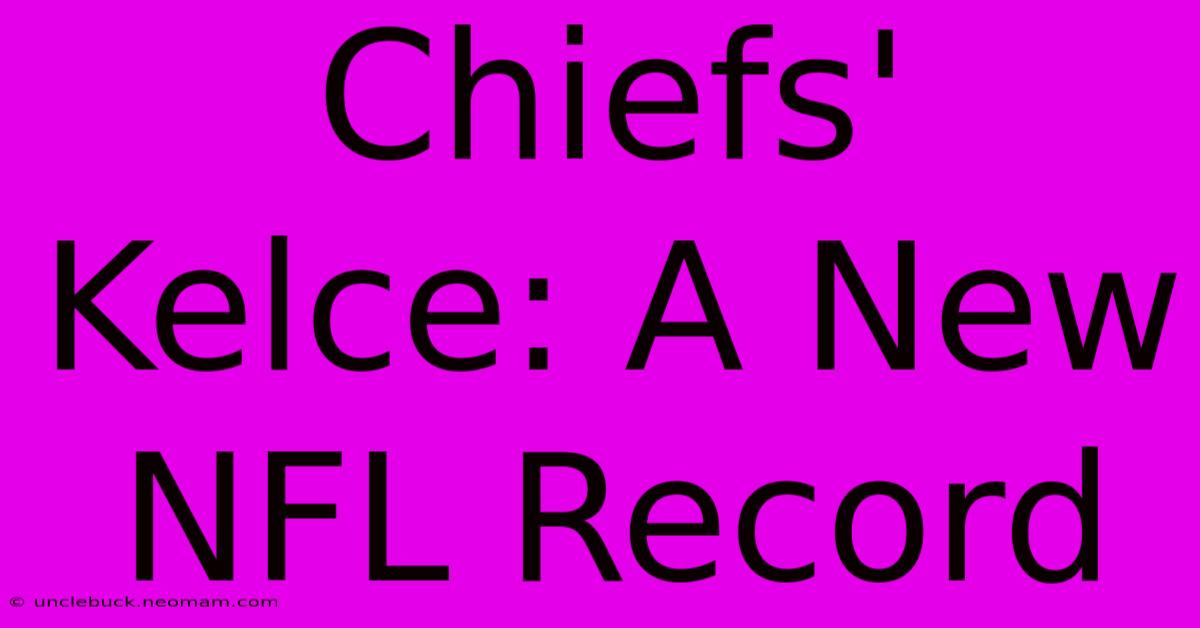 Chiefs' Kelce: A New NFL Record