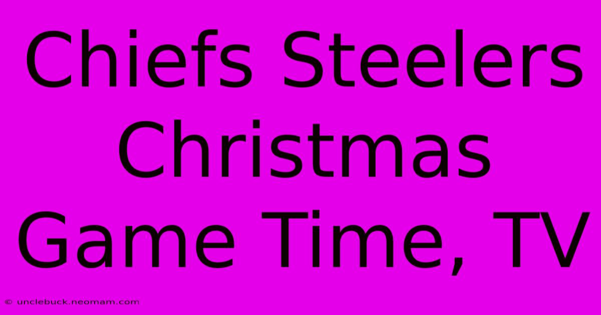 Chiefs Steelers Christmas Game Time, TV