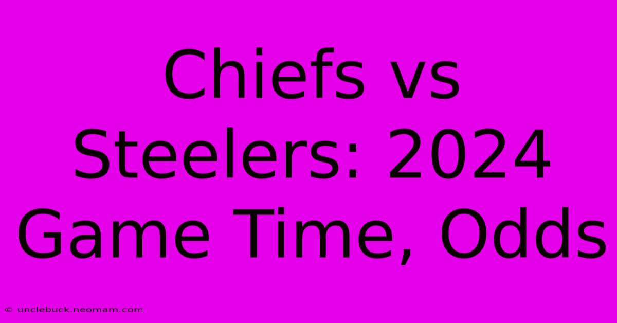 Chiefs Vs Steelers: 2024 Game Time, Odds