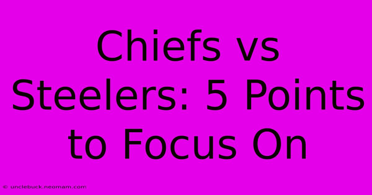 Chiefs Vs Steelers: 5 Points To Focus On