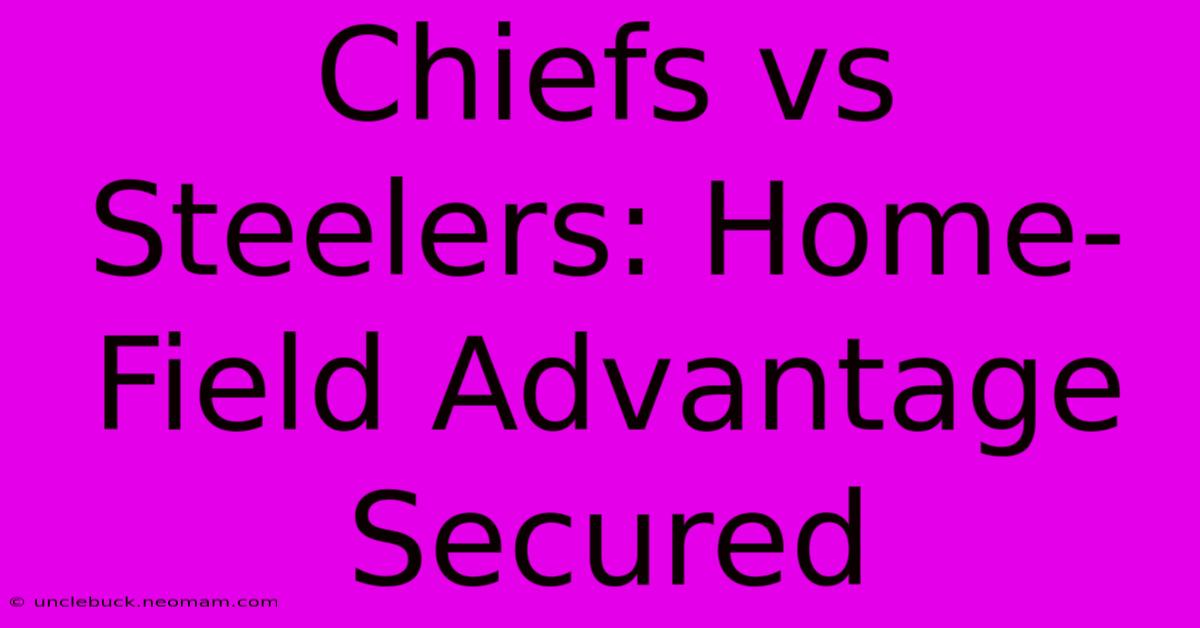 Chiefs Vs Steelers: Home-Field Advantage Secured