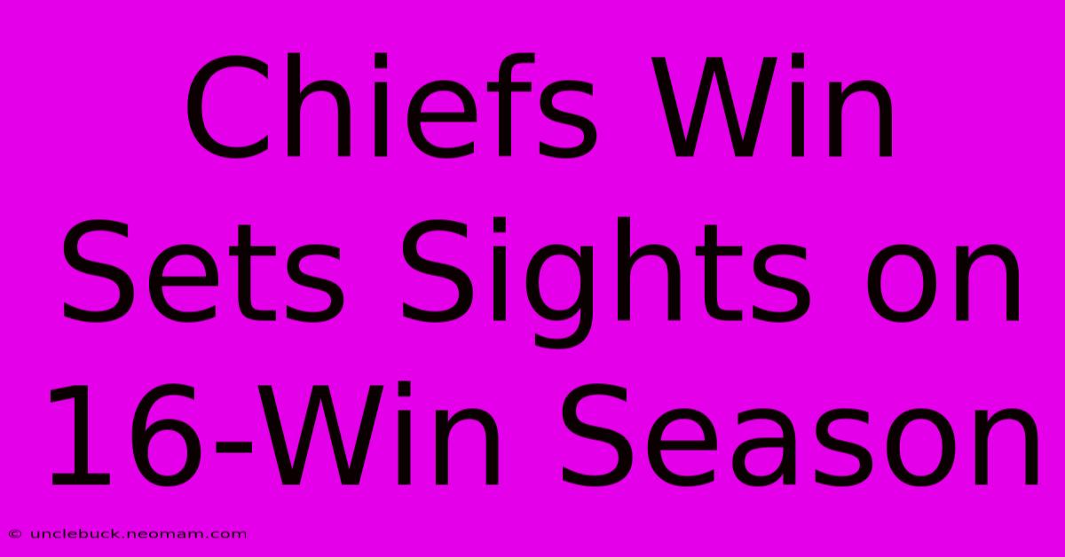 Chiefs Win Sets Sights On 16-Win Season