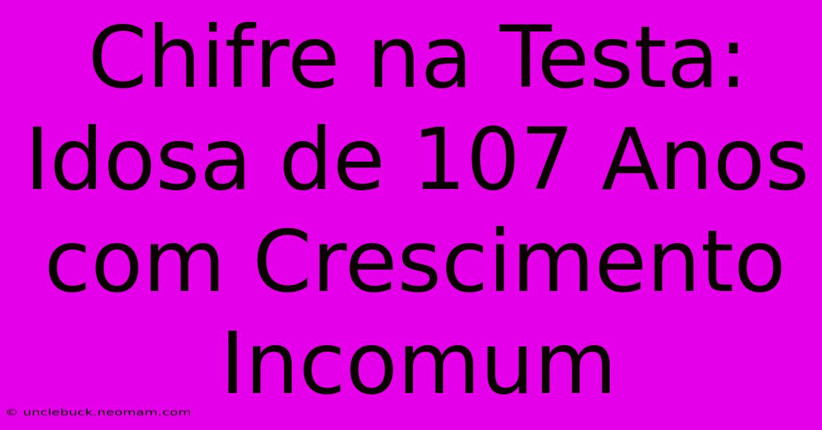 Chifre Na Testa: Idosa De 107 Anos Com Crescimento Incomum