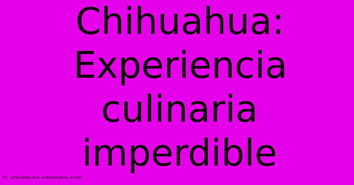 Chihuahua: Experiencia Culinaria Imperdible