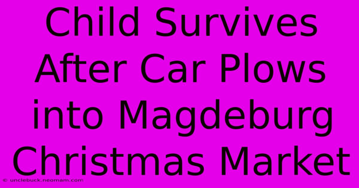 Child Survives After Car Plows Into Magdeburg Christmas Market