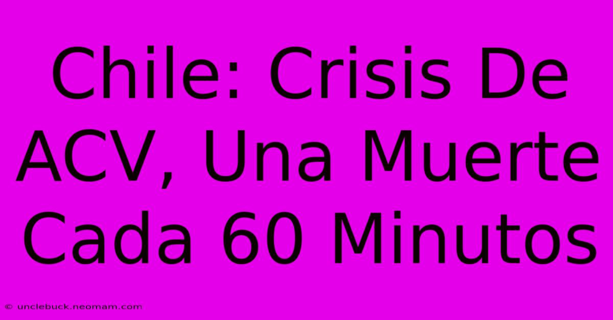 Chile: Crisis De ACV, Una Muerte Cada 60 Minutos 