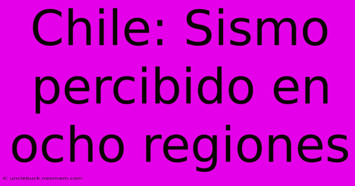 Chile: Sismo Percibido En Ocho Regiones