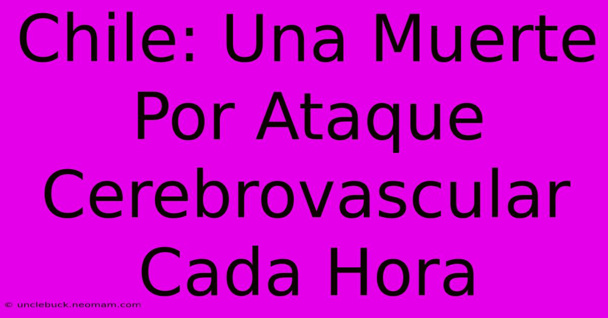 Chile: Una Muerte Por Ataque Cerebrovascular Cada Hora