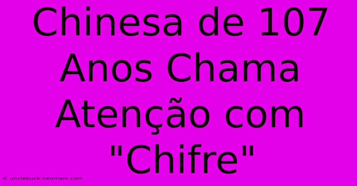 Chinesa De 107 Anos Chama Atenção Com 