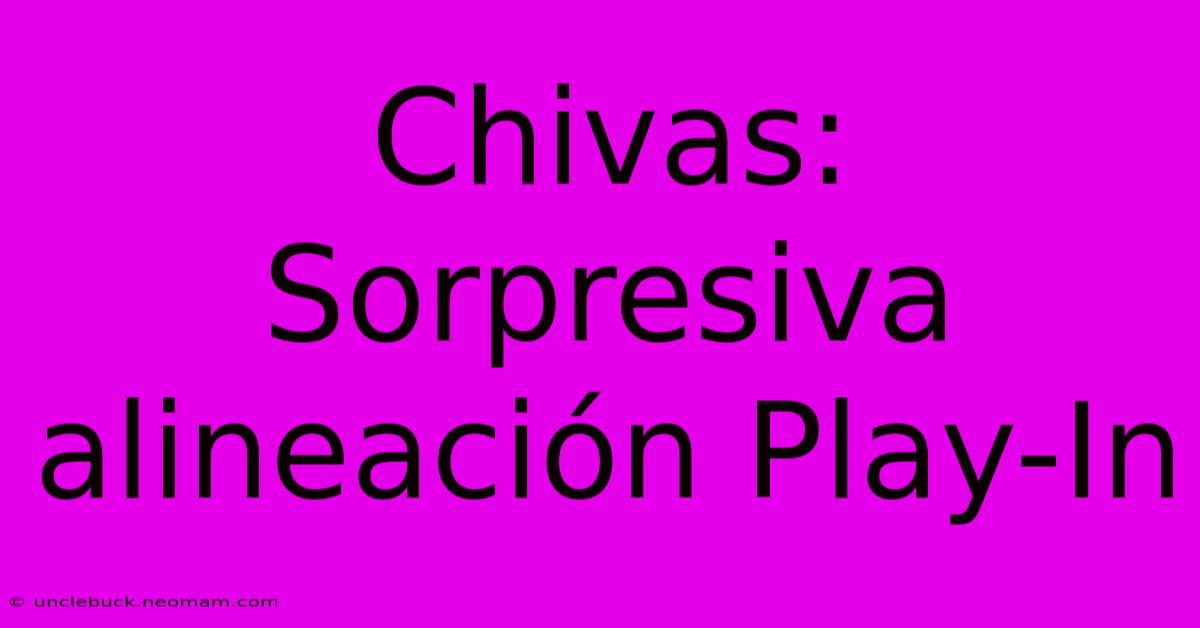 Chivas: Sorpresiva Alineación Play-In