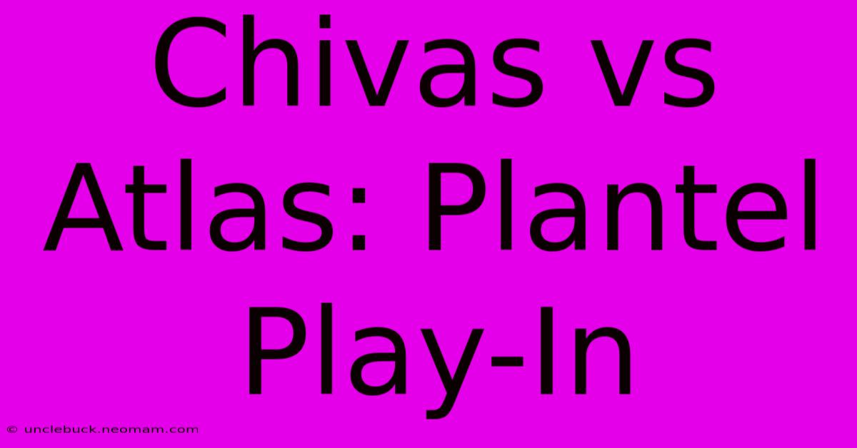 Chivas Vs Atlas: Plantel Play-In