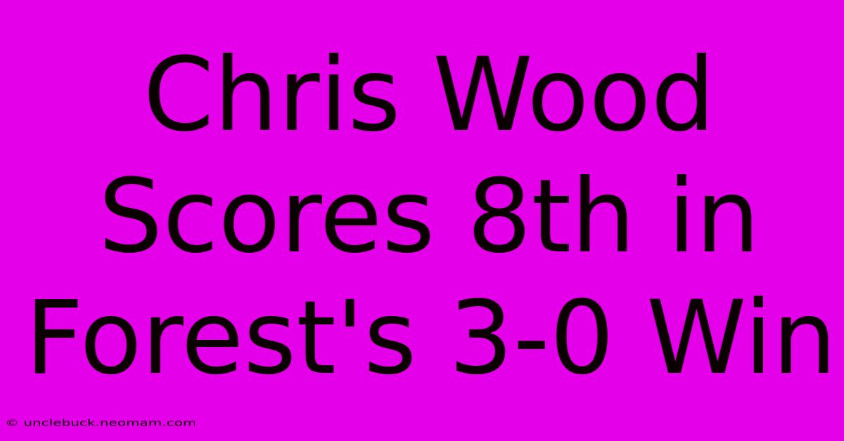 Chris Wood Scores 8th In Forest's 3-0 Win