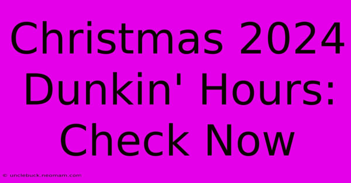 Christmas 2024 Dunkin' Hours: Check Now