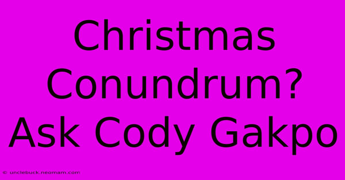 Christmas Conundrum? Ask Cody Gakpo