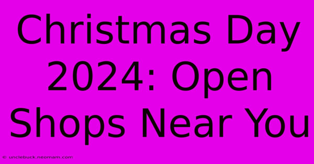 Christmas Day 2024: Open Shops Near You