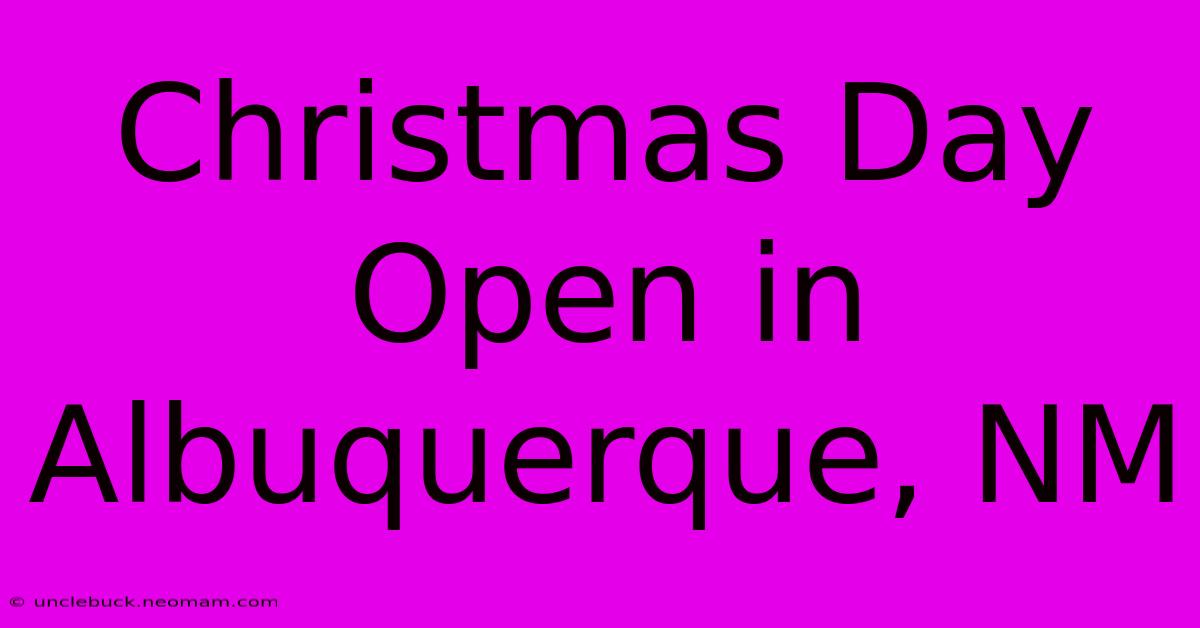 Christmas Day Open In Albuquerque, NM