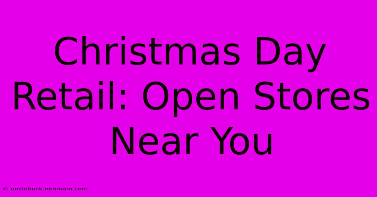 Christmas Day Retail: Open Stores Near You