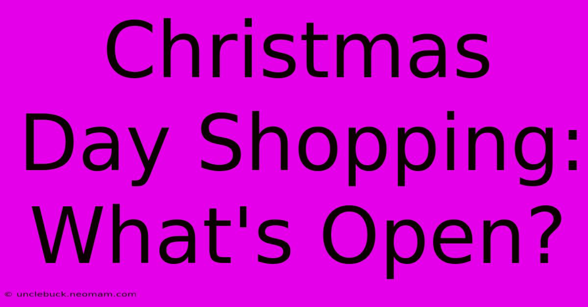 Christmas Day Shopping: What's Open?