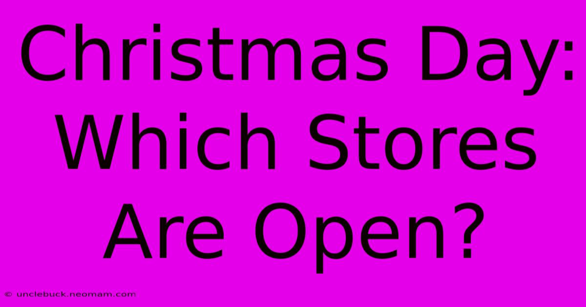 Christmas Day: Which Stores Are Open?