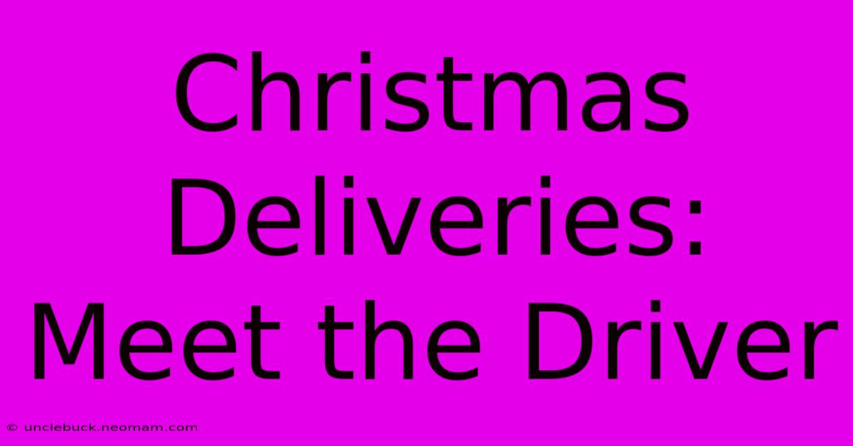 Christmas Deliveries: Meet The Driver