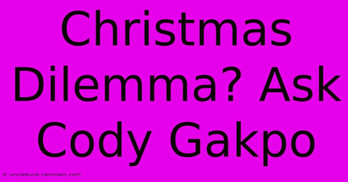 Christmas Dilemma? Ask Cody Gakpo