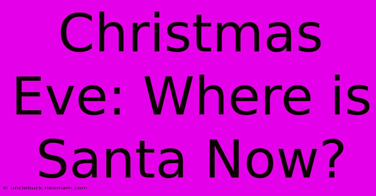 Christmas Eve: Where Is Santa Now?