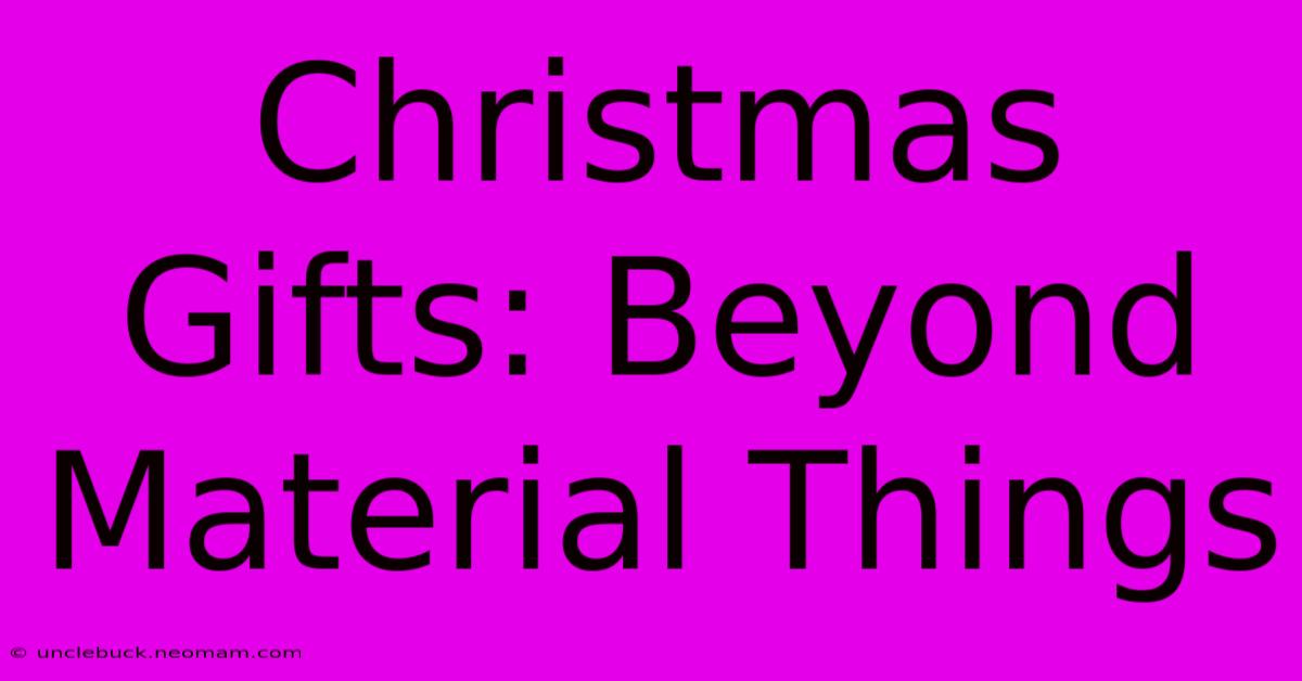 Christmas Gifts: Beyond Material Things