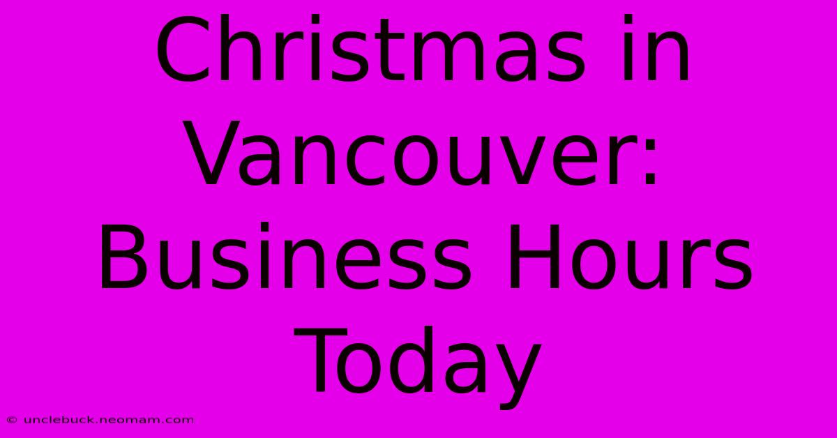 Christmas In Vancouver: Business Hours Today