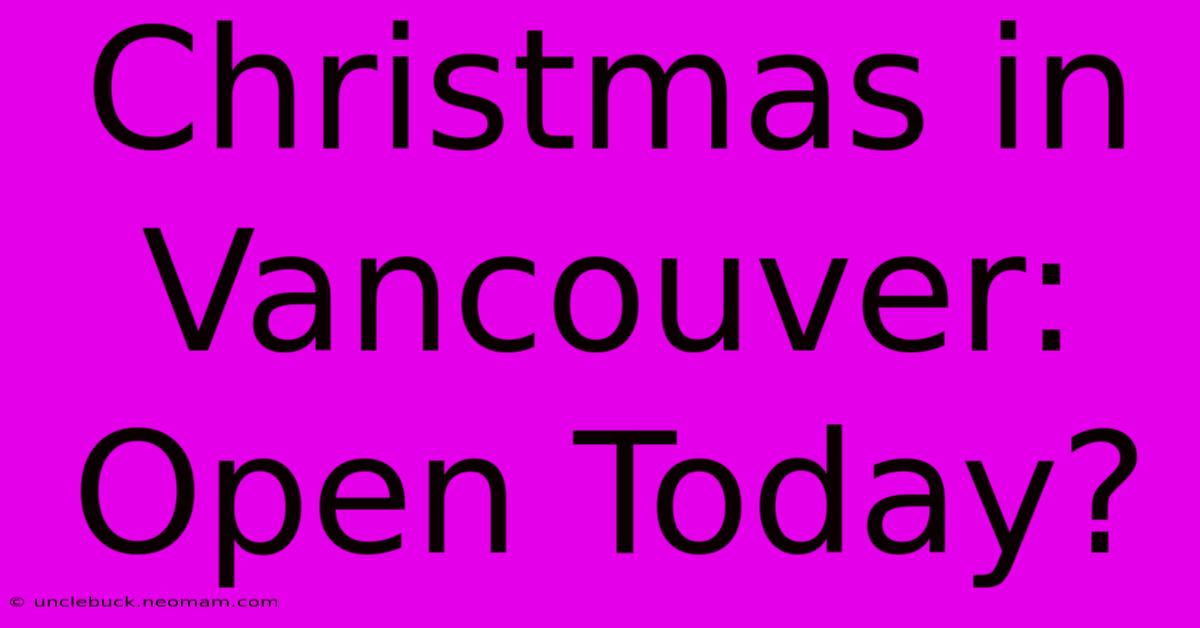 Christmas In Vancouver: Open Today?