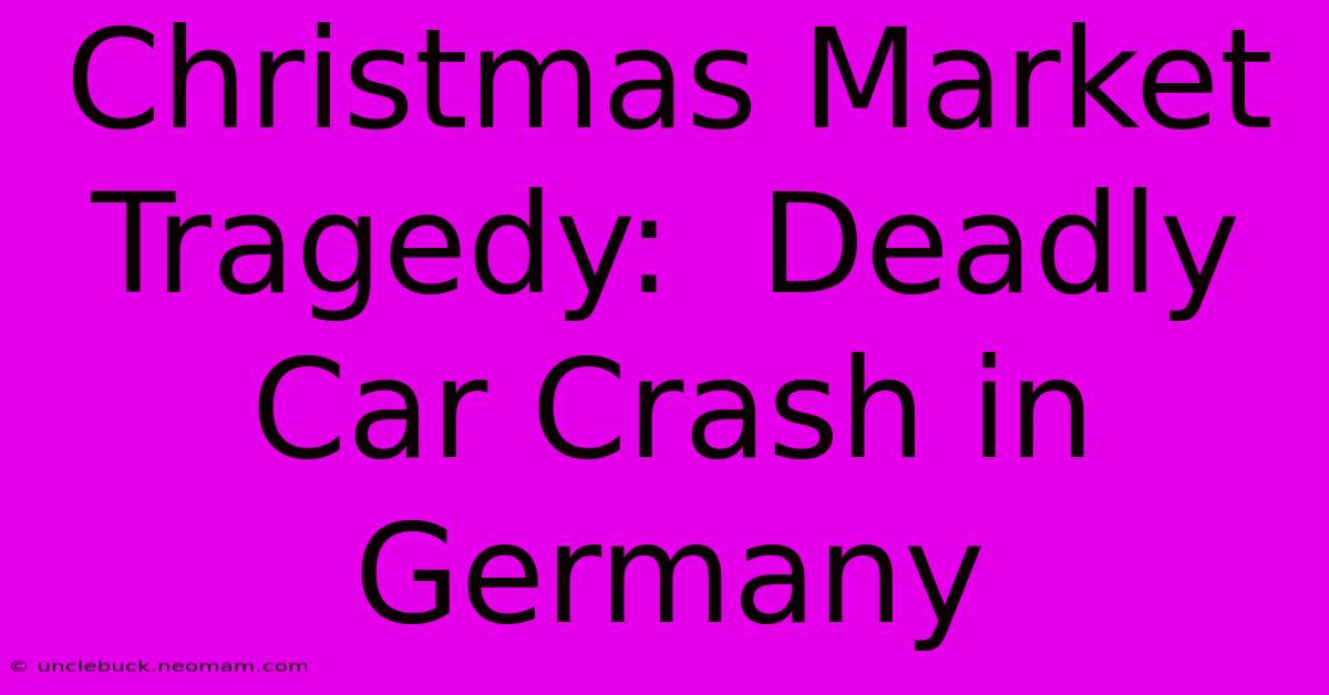 Christmas Market Tragedy:  Deadly Car Crash In Germany