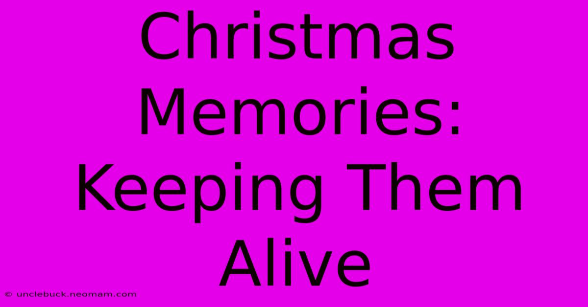 Christmas Memories: Keeping Them Alive