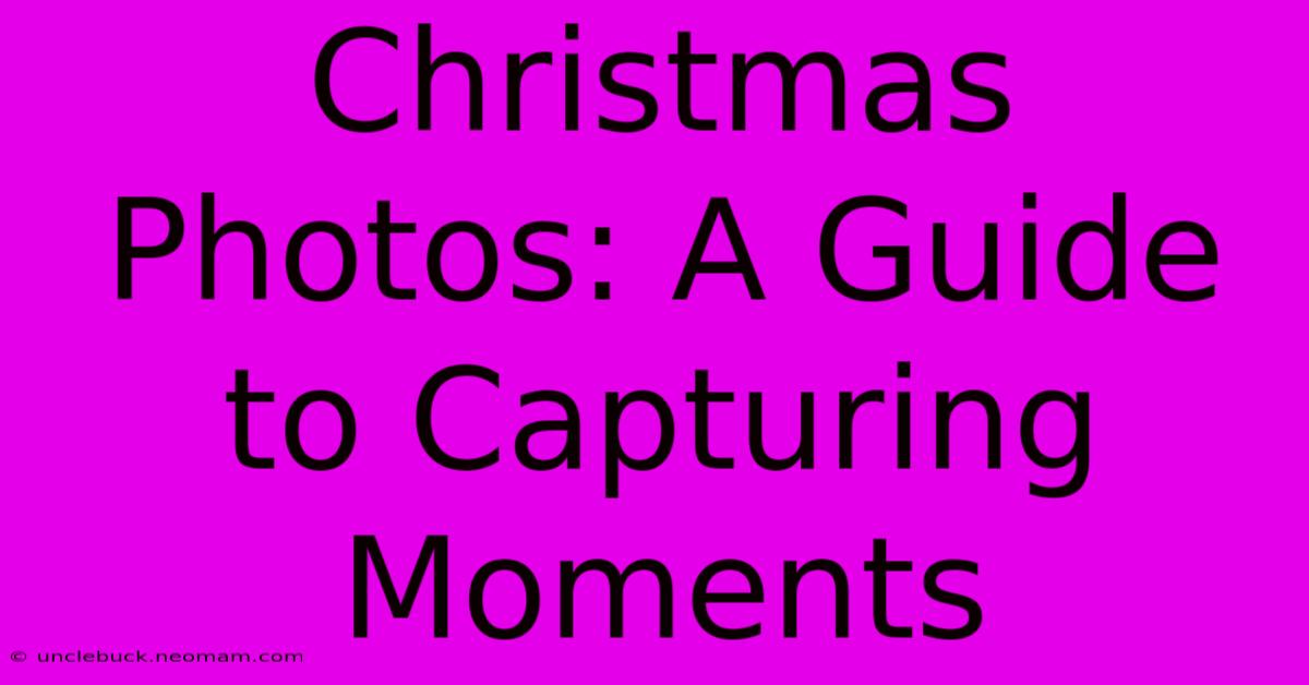 Christmas Photos: A Guide To Capturing Moments