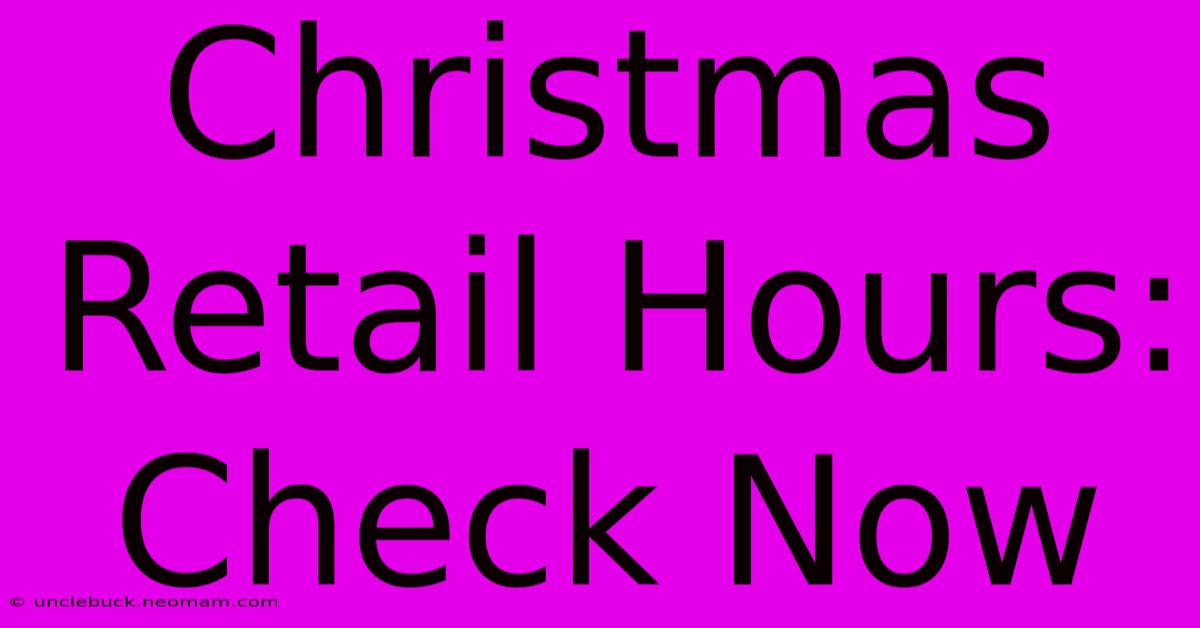 Christmas Retail Hours: Check Now